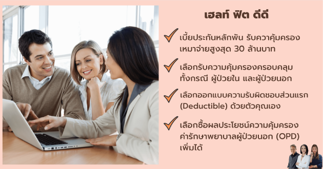 เฮลท์ ฟิต ดีดี ประกันสุขภาพเหมาจ่าย ที่สามารถเลือความคุ้มครอง 1 -30 ล้านบาท พร้อมเลือกเบี้ยประกันเบา ๆ ที่มาพร้อมกับส่วนร่วมจ่ายที่เลือกเองได้ ชำระเบี้ยหลักพัน คุ้มครองเหมาจ่ายหลักล้าน คุ้มครองครอบคลุมทั้ง ผู้ป่วยใน ผู้ป่วยนอก